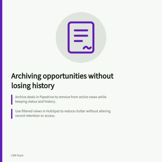 Archiving opportunities without losing history: Archive deals in Pipedrive to remove from active views while keeping status and history.; Use filtered views in HubSpot to reduce clutter without altering record retention or access.; Australian organisations must follow APP 11 to de-identify personal info in archived records. Archiving old opportunities without losing history