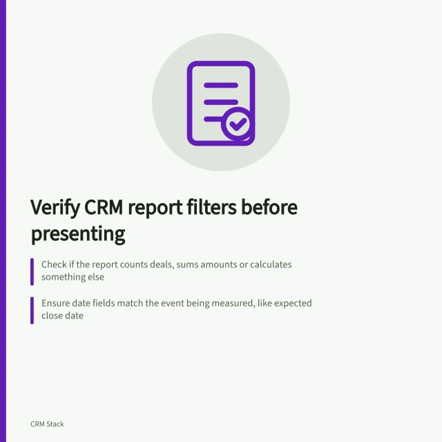 Verify CRM report filters before presenting: Check if the report counts deals, sums amounts or calculates something else; Ensure date fields match the event being measured, like expected close date; Trace at least one qualifying and one near-miss deal to validate filter logic. Checking report filters before presenting results