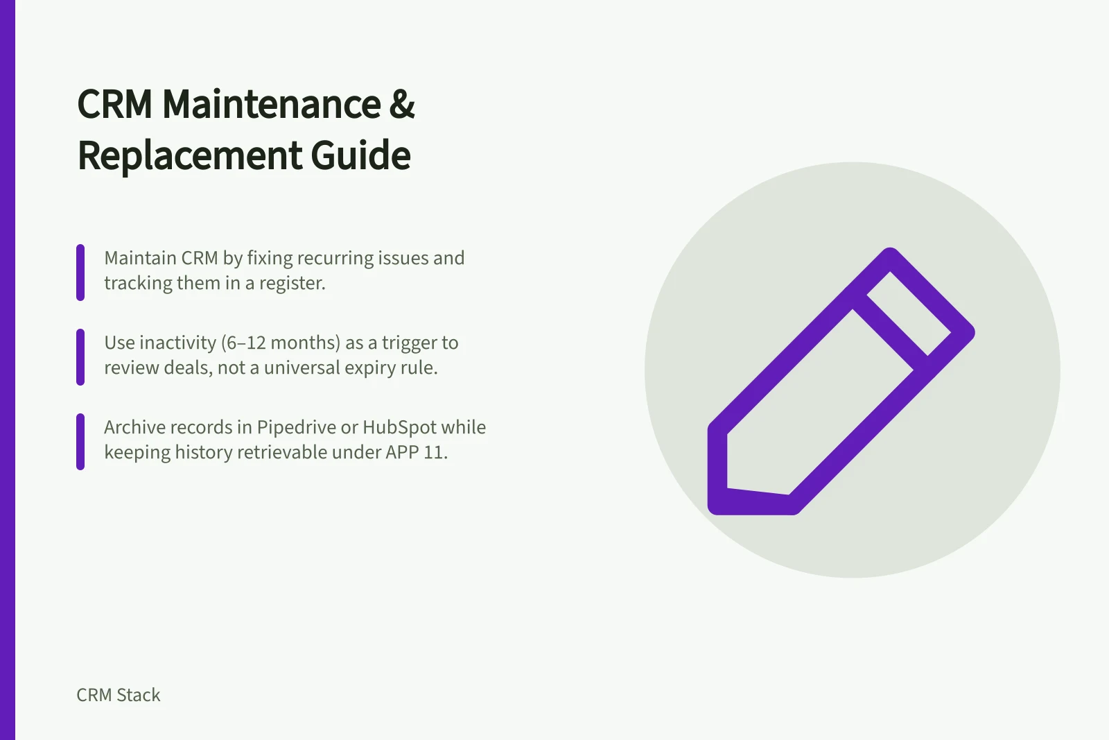 CRM Maintenance & Replacement Guide: Maintain CRM by fixing recurring issues and tracking them in a register.; Use inactivity (6–12 months) as a trigger to review deals, not a universal expiry rule.; Archive records in Pipedrive or HubSpot while keeping history retrievable under APP 11.