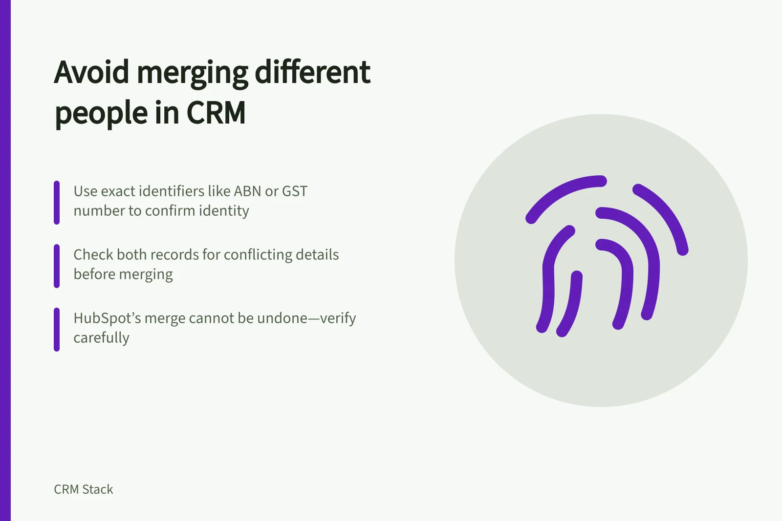 Avoid merging different people in CRM: Use exact identifiers like ABN or GST number to confirm identity; Check both records for conflicting details before merging; HubSpot’s merge cannot be undone—verify carefully