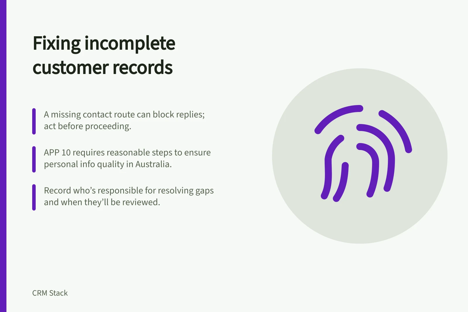 Fixing incomplete customer records: A missing contact route can block replies; act before proceeding.; APP 10 requires reasonable steps to ensure personal info quality in Australia.; Record who’s responsible for resolving gaps and when they’ll be reviewed.