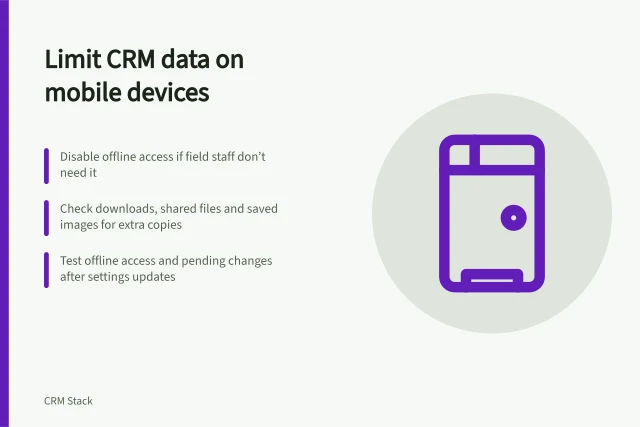 Limit CRM data on mobile devices: Disable offline access if field staff don’t need it; Check downloads, shared files and saved images for extra copies; Test offline access and pending changes after settings updates. Limiting sensitive CRM data stored on mobile devices