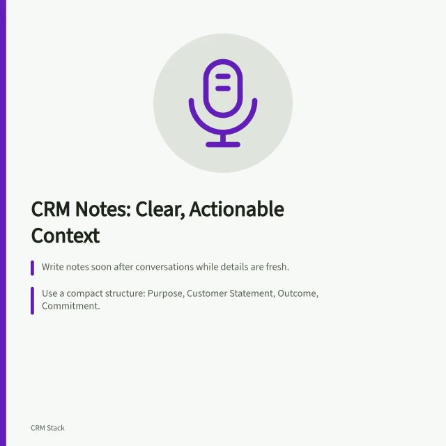 CRM Notes: Clear, Actionable Context: Write notes soon after conversations while details are fresh.; Use a compact structure: Purpose, Customer Statement, Outcome, Commitment.; Customer asked if standard service covers two locations; ops to confirm by Thursday. Recording useful conversation context