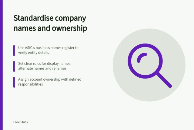 Standardise company names and ownership: Use ASIC’s business names register to verify entity details; Set clear rules for display names, alternate names and renames; Assign account ownership with defined responsibilities. Standardising company names and account ownership