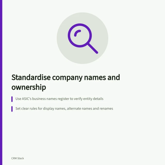 Standardise company names and ownership: Use ASIC’s business names register to verify entity details; Set clear rules for display names, alternate names and renames; Assign account ownership with defined responsibilities. Standardising company names and account ownership