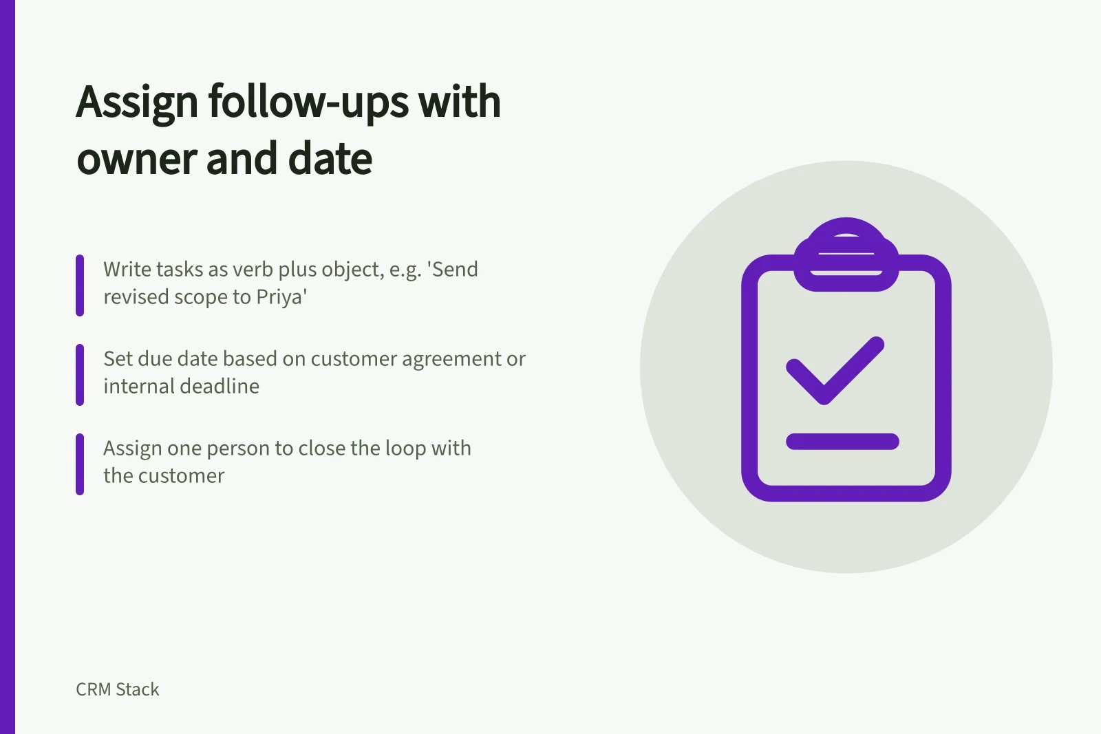 Assign follow-ups with owner and date: Write tasks as verb plus object, e.g. 'Send revised scope to Priya'; Set due date based on customer agreement or internal deadline; Assign one person to close the loop with the customer