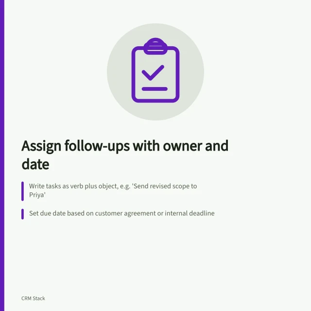 Assign follow-ups with owner and date: Write tasks as verb plus object, e.g. 'Send revised scope to Priya'; Set due date based on customer agreement or internal deadline; Assign one person to close the loop with the customer. Tracking a next step with an owner and date