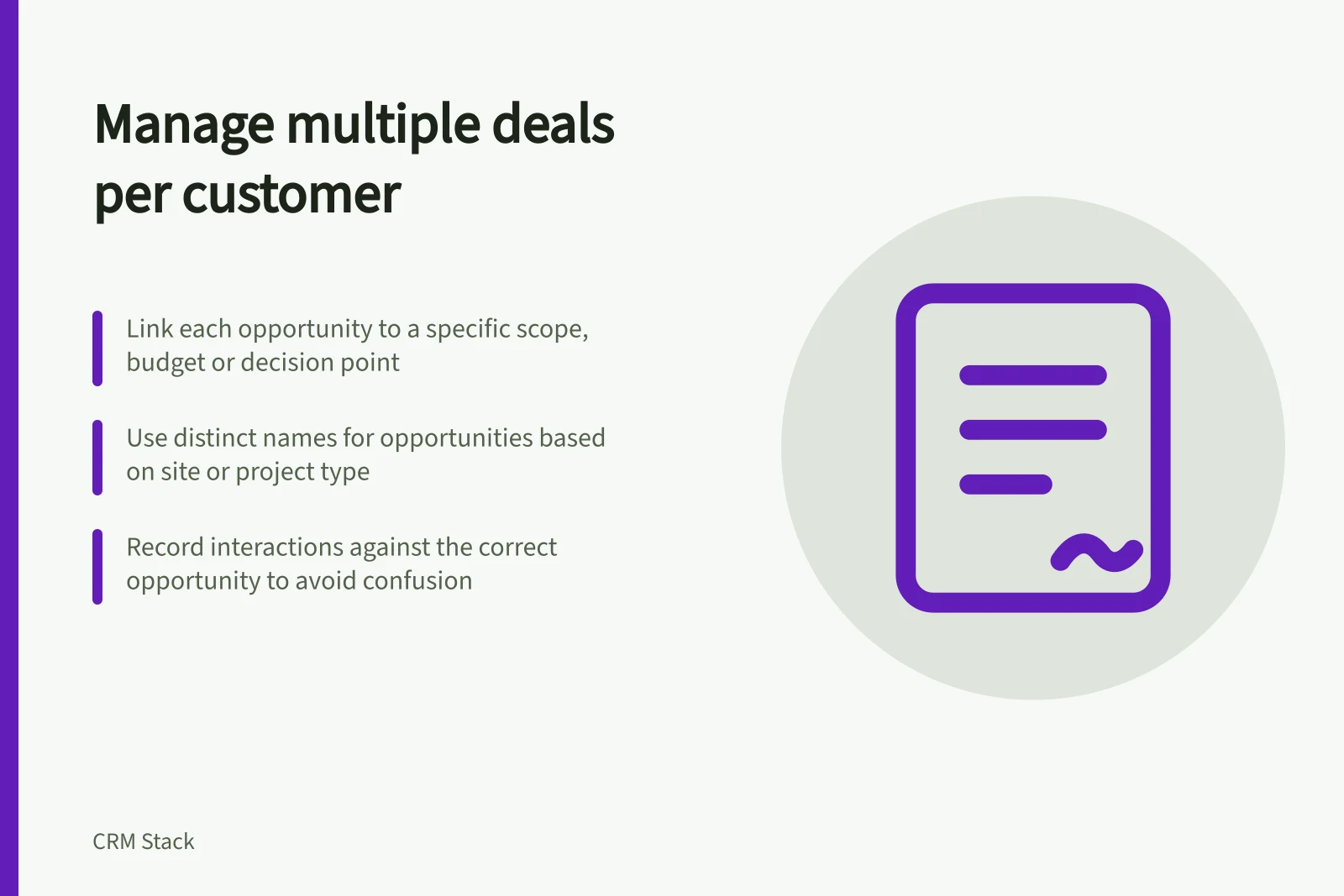 Manage multiple deals per customer: Link each opportunity to a specific scope, budget or decision point; Use distinct names for opportunities based on site or project type; Record interactions against the correct opportunity to avoid confusion